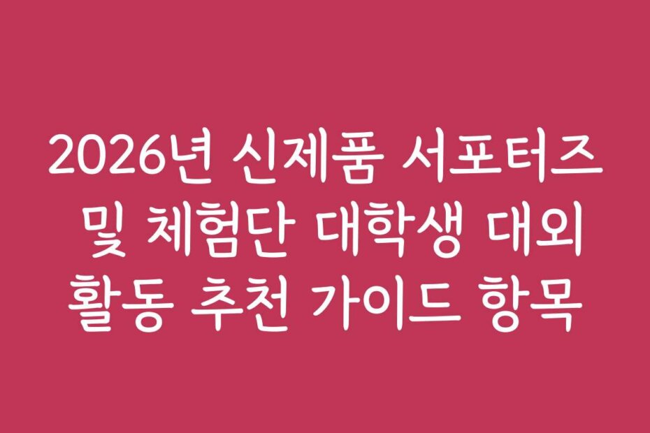 2026년 신제품 서포터즈 및 체험단 대학생 대외활동 추천 가이드 항목