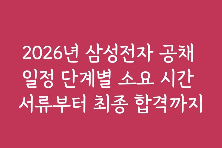 2026년 삼성전자 공채 일정 단계별 소요 시간 서류부터 최종 합격까지
