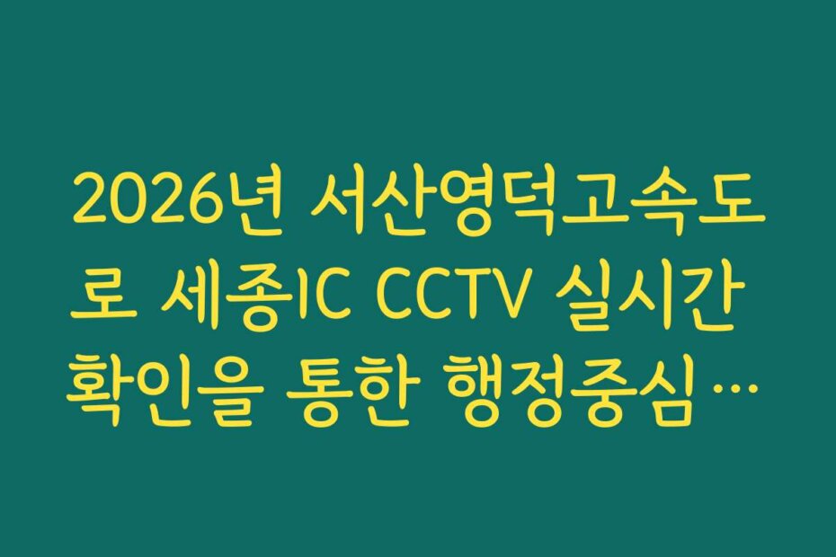 2026년 서산영덕고속도로 세종IC CCTV 실시간 확인을 통한 행정중심복합도시 정체 회피