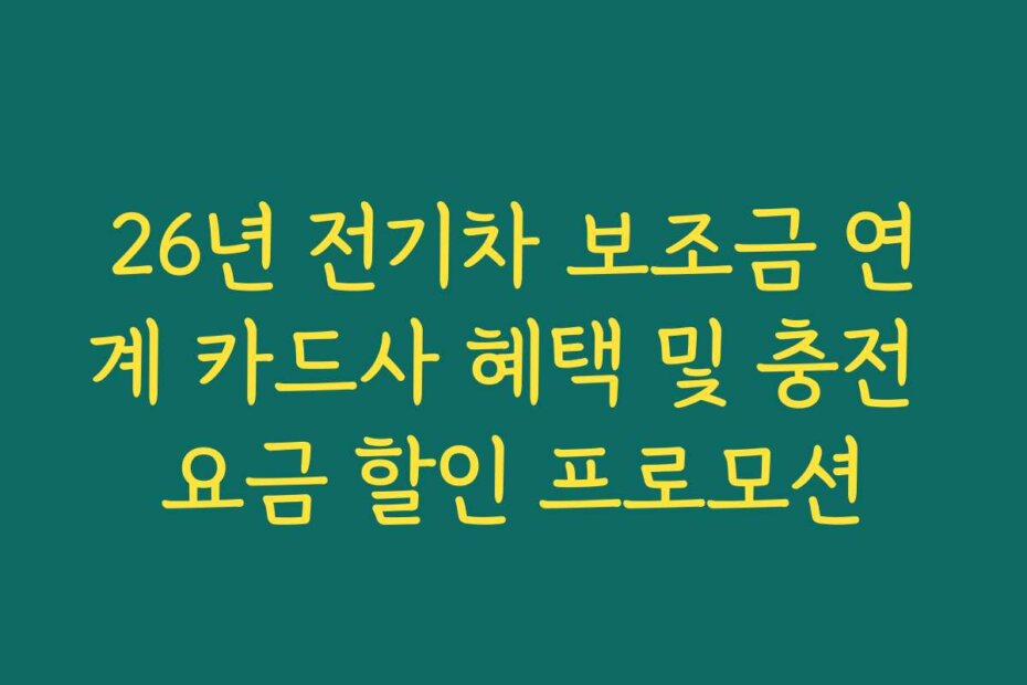 26년 전기차 보조금 연계 카드사 혜택 및 충전 요금 할인 프로모션
