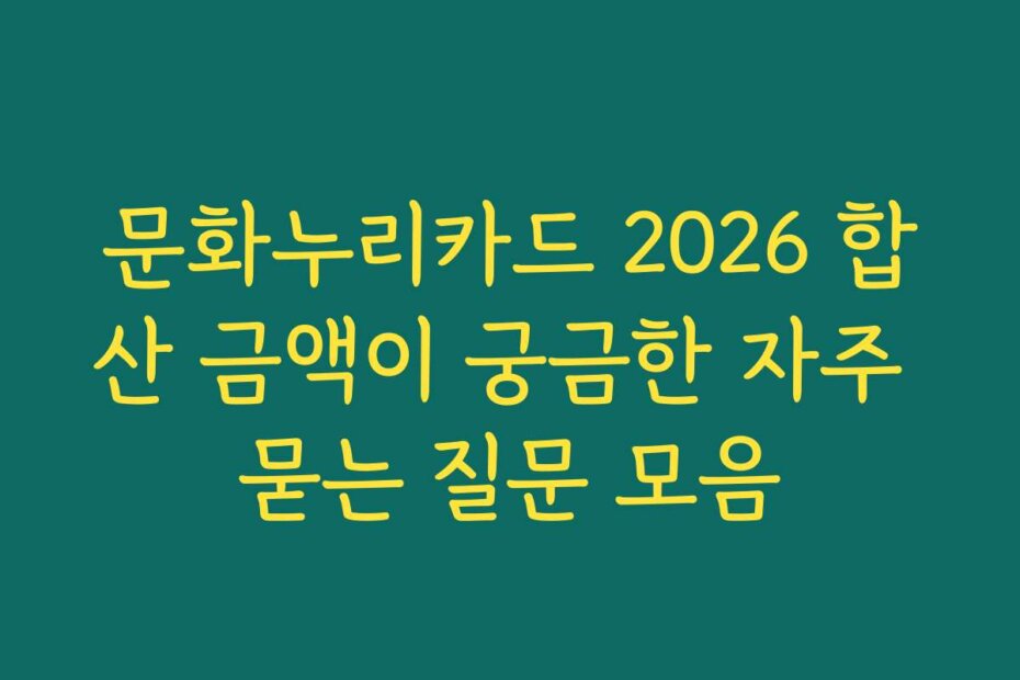 문화누리카드 2026 합산 금액이 궁금한 자주 묻는 질문 모음