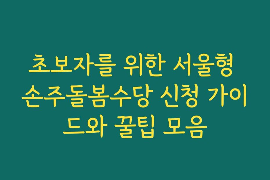 초보자를 위한 서울형 손주돌봄수당 신청 가이드와 꿀팁 모음