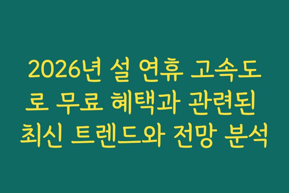 2026년 설 연휴 고속도로 무료 혜택과 관련된 최신 트렌드와 전망 분석