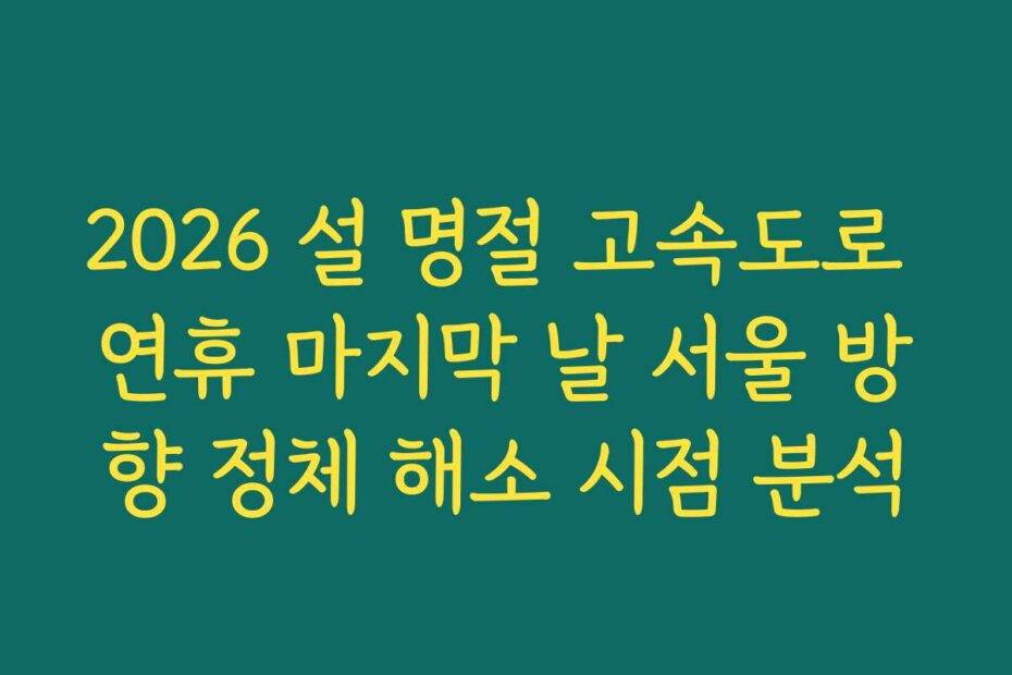2026 설 명절 고속도로 연휴 마지막 날 서울 방향 정체 해소 시점 분석