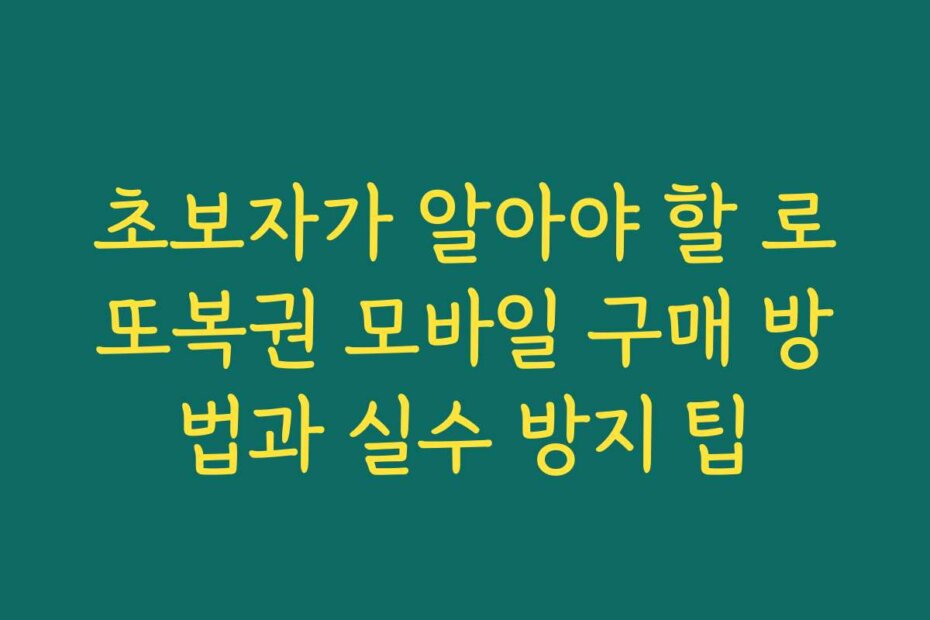 초보자가 알아야 할 로또복권 모바일 구매 방법과 실수 방지 팁