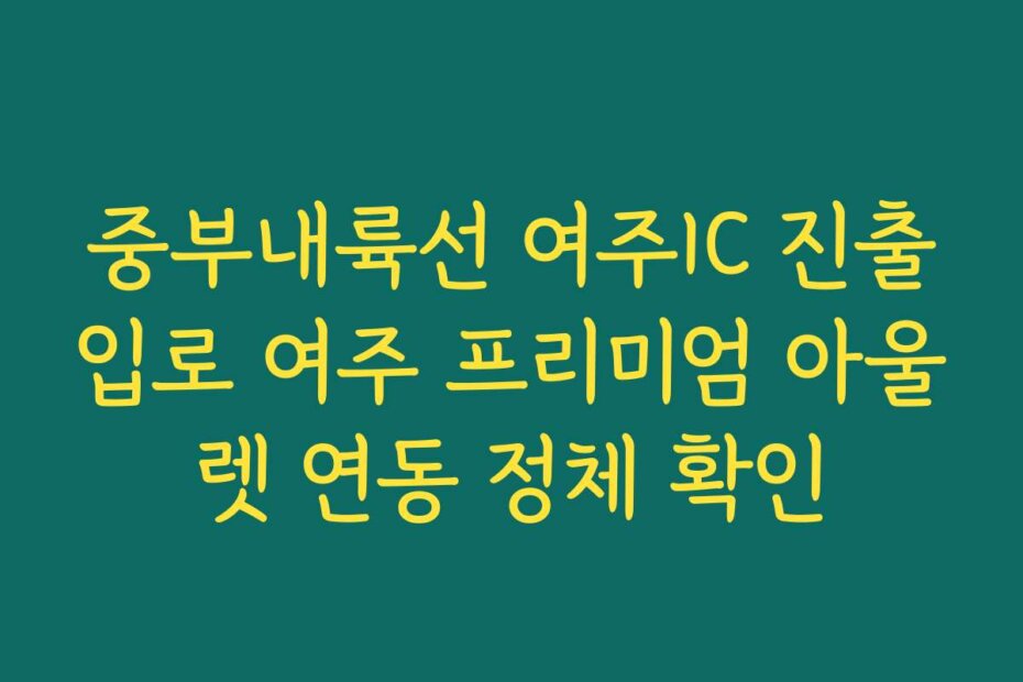 중부내륙선 여주IC 진출입로 여주 프리미엄 아울렛 연동 정체 확인