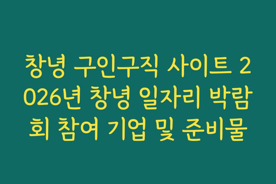 창녕 구인구직 사이트 2026년 창녕 일자리 박람회 참여 기업 및 준비물