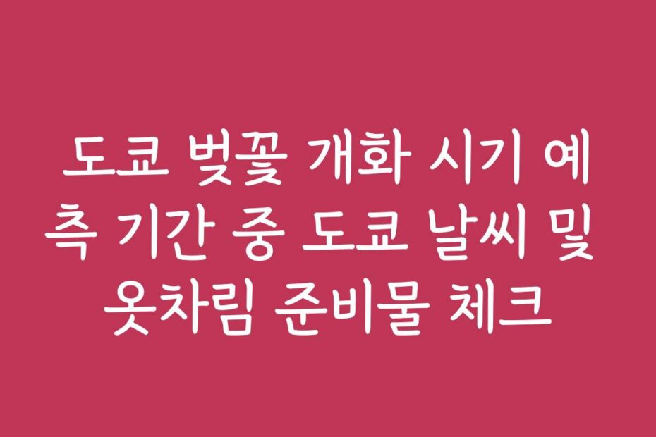 도쿄 벚꽃 개화 시기 예측 기간 중 도쿄 날씨 및 옷차림 준비물 체크