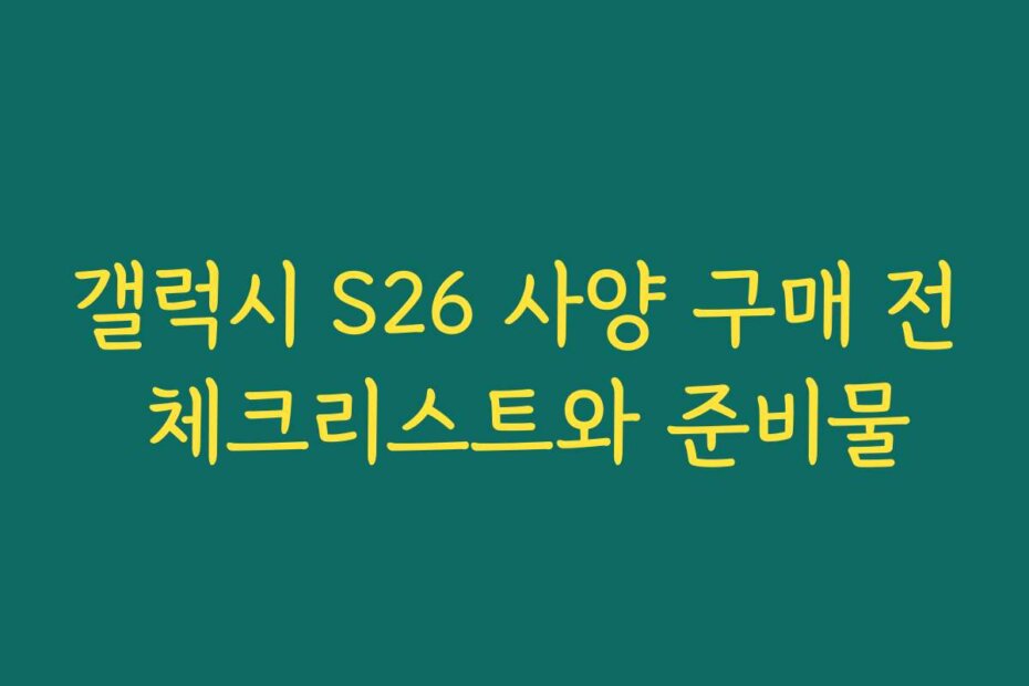 갤럭시 S26 사양 구매 전 체크리스트와 준비물