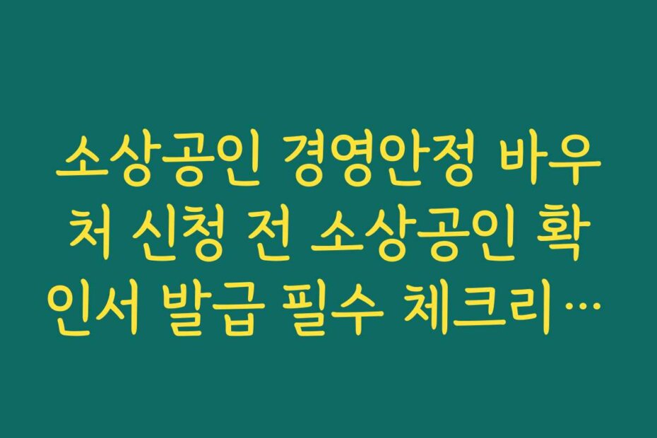 소상공인 경영안정 바우처 신청 전 소상공인 확인서 발급 필수 체크리스트