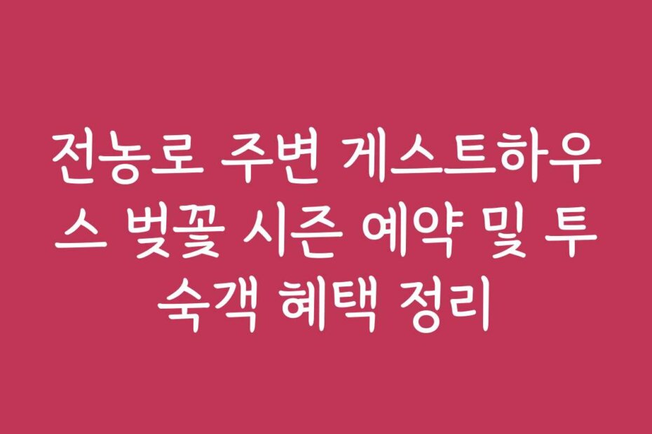전농로 주변 게스트하우스 벚꽃 시즌 예약 및 투숙객 혜택 정리
