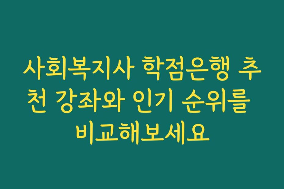 사회복지사 학점은행 추천 강좌와 인기 순위를 비교해보세요