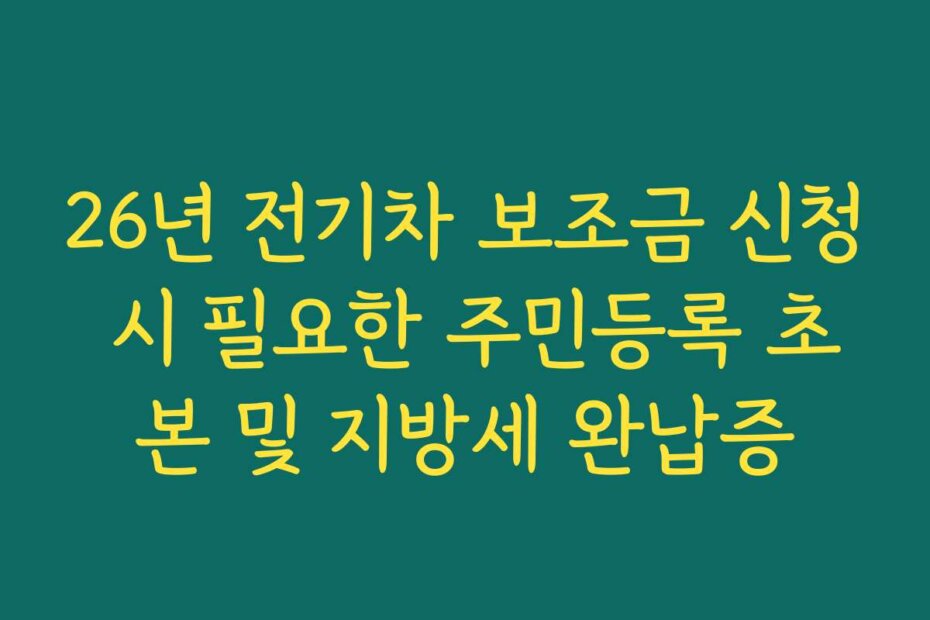 26년 전기차 보조금 신청 시 필요한 주민등록 초본 및 지방세 완납증