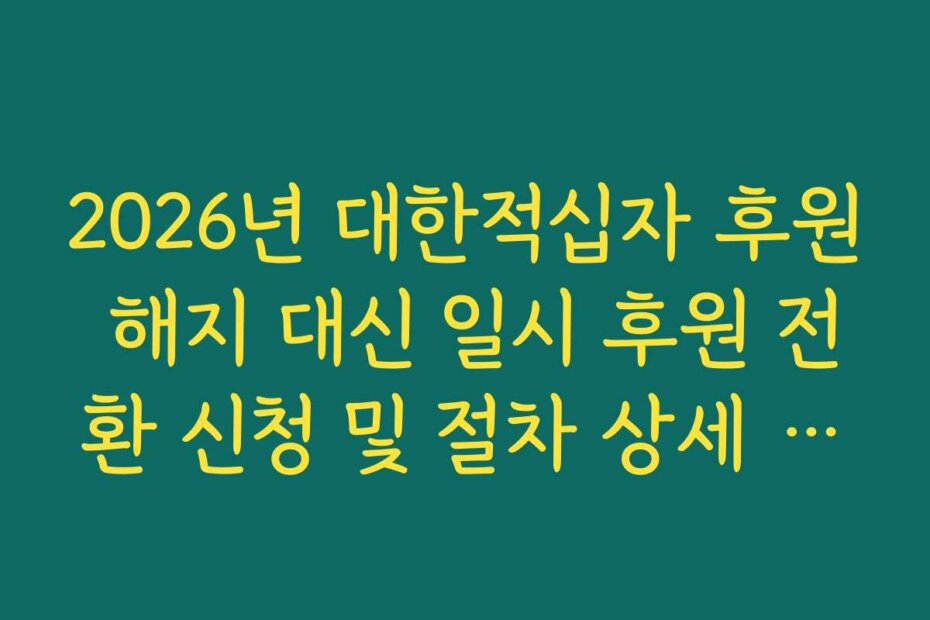 2026년 대한적십자 후원 해지 대신 일시 후원 전환 신청 및 절차 상세 가이드