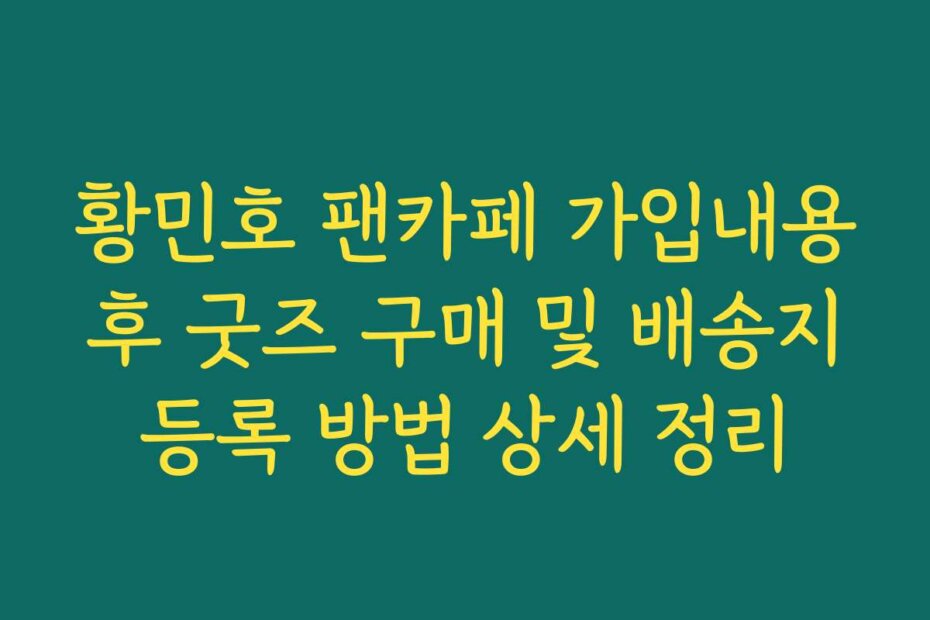 황민호 팬카페 가입내용 후 굿즈 구매 및 배송지 등록 방법 상세 정리
