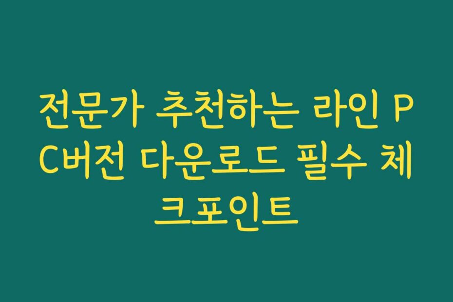 전문가 추천하는 라인 PC버전 다운로드 필수 체크포인트