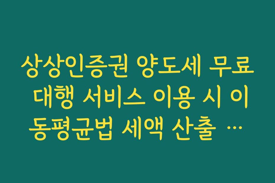 상상인증권 양도세 무료 대행 서비스 이용 시 이동평균법 세액 산출 팩트