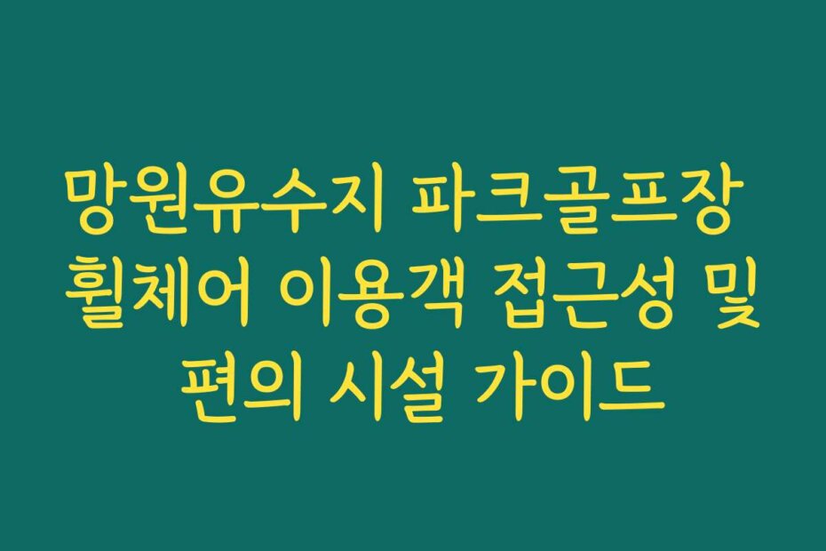 망원유수지 파크골프장 휠체어 이용객 접근성 및 편의 시설 가이드