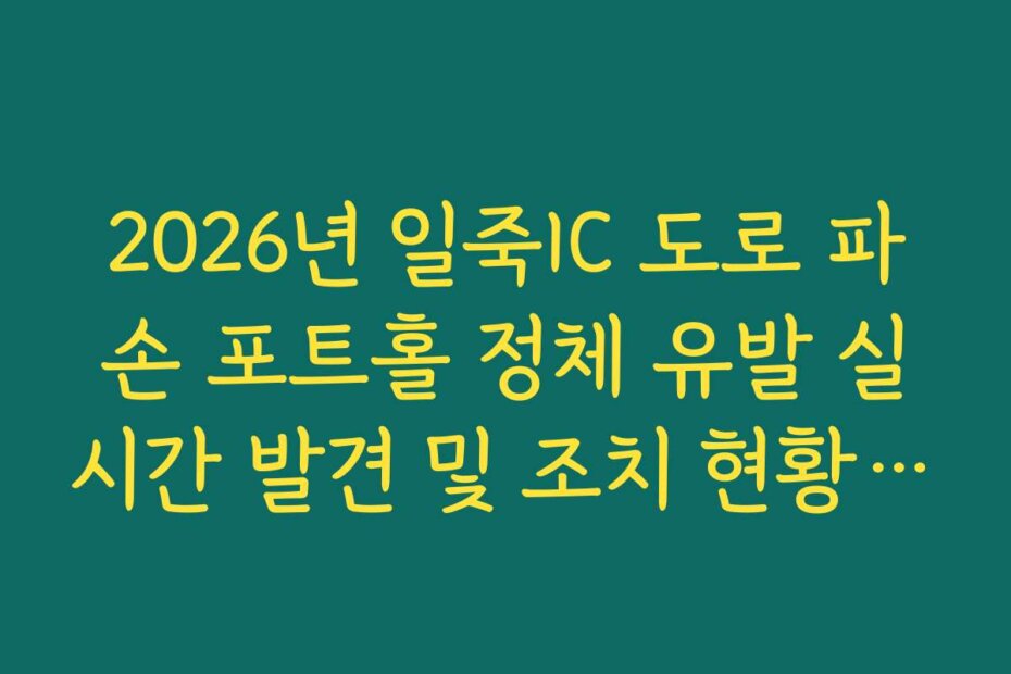 2026년 일죽IC 도로 파손 포트홀 정체 유발 실시간 발견 및 조치 현황 확인 가이드