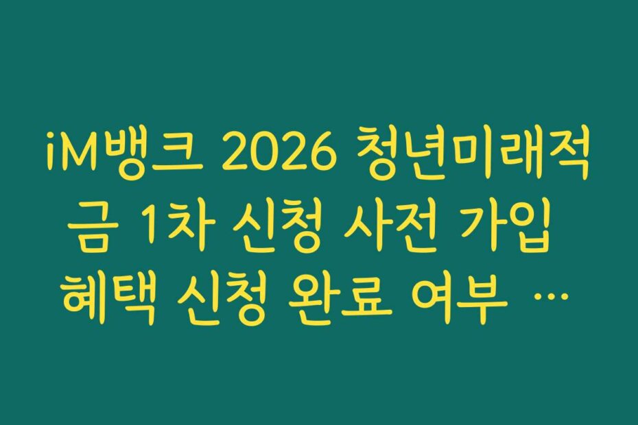 iM뱅크 2026 청년미래적금 1차 신청 사전 가입 혜택 신청 완료 여부 최종 확인 가이드