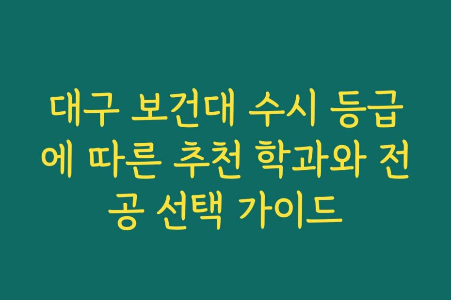 대구 보건대 수시 등급에 따른 추천 학과와 전공 선택 가이드