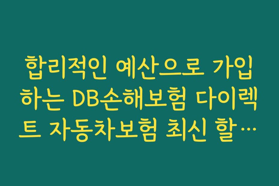 합리적인 예산으로 가입하는 DB손해보험 다이렉트 자동차보험 최신 할인 특약 가이드