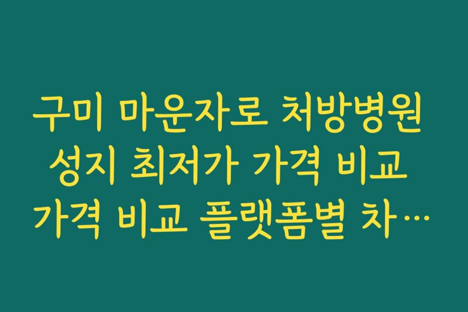 구미 마운자로 처방병원 성지 최저가 가격 비교 가격 비교 플랫폼별 차이점과 사용법