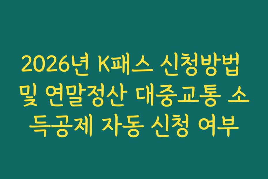 2026년 K패스 신청방법 및 연말정산 대중교통 소득공제 자동 신청 여부