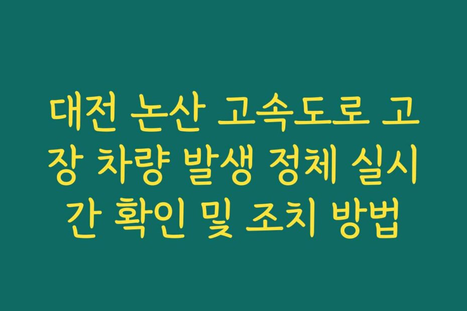 대전 논산 고속도로 고장 차량 발생 정체 실시간 확인 및 조치 방법