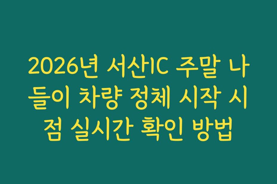 2026년 서산IC 주말 나들이 차량 정체 시작 시점 실시간 확인 방법