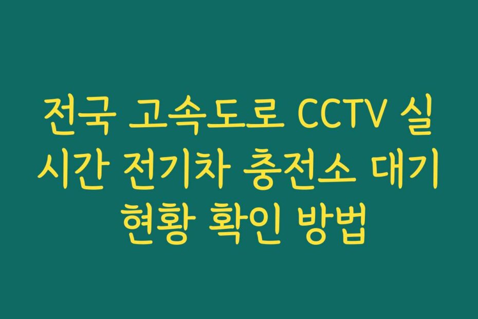전국 고속도로 CCTV 실시간 전기차 충전소 대기 현황 확인 방법