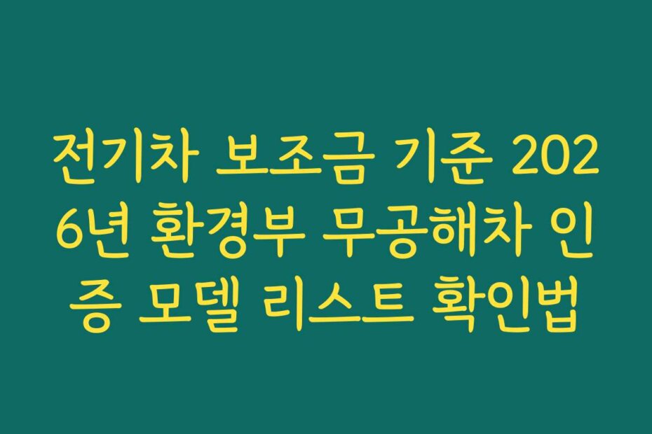 전기차 보조금 기준 2026년 환경부 무공해차 인증 모델 리스트 확인법