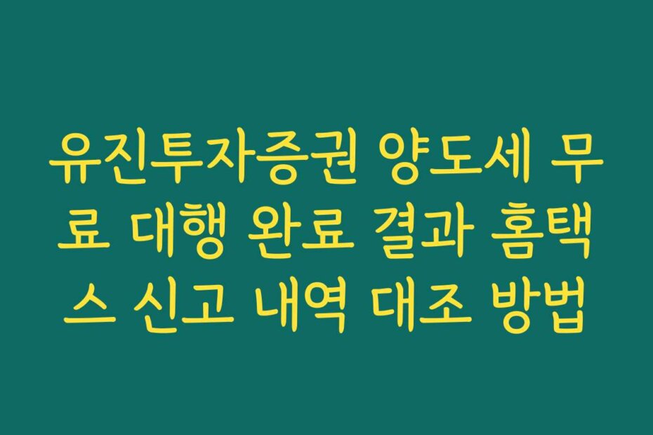 유진투자증권 양도세 무료 대행 완료 결과 홈택스 신고 내역 대조 방법