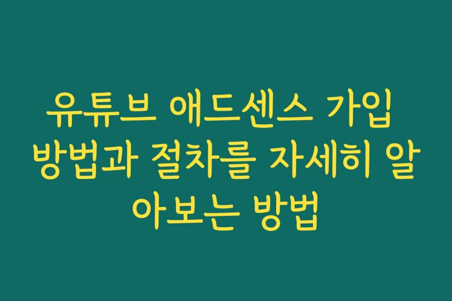 유튜브 애드센스 가입 방법과 절차를 자세히 알아보는 방법