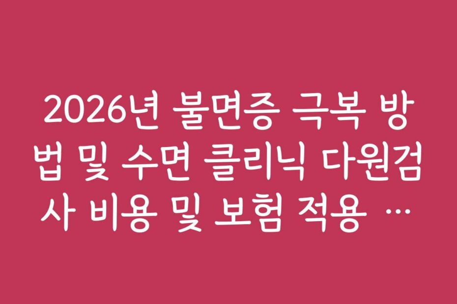 2026년 불면증 극복 방법 및 수면 클리닉 다원검사 비용 및 보험 적용 범위