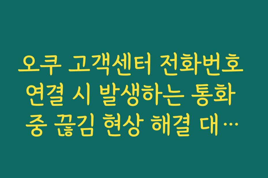 오쿠 고객센터 전화번호 연결 시 발생하는 통화 중 끊김 현상 해결 대처법
