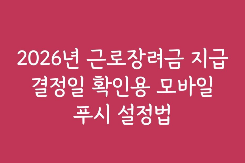 2026년 근로장려금 지급 결정일 확인용 모바일 푸시 설정법