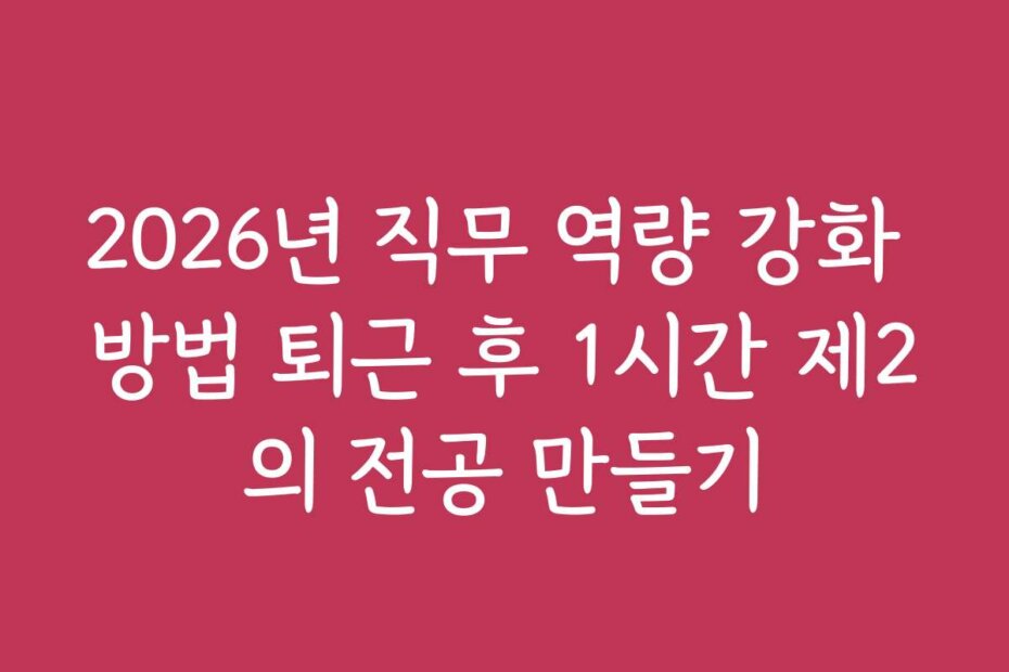 2026년 직무 역량 강화 방법 퇴근 후 1시간 제2의 전공 만들기