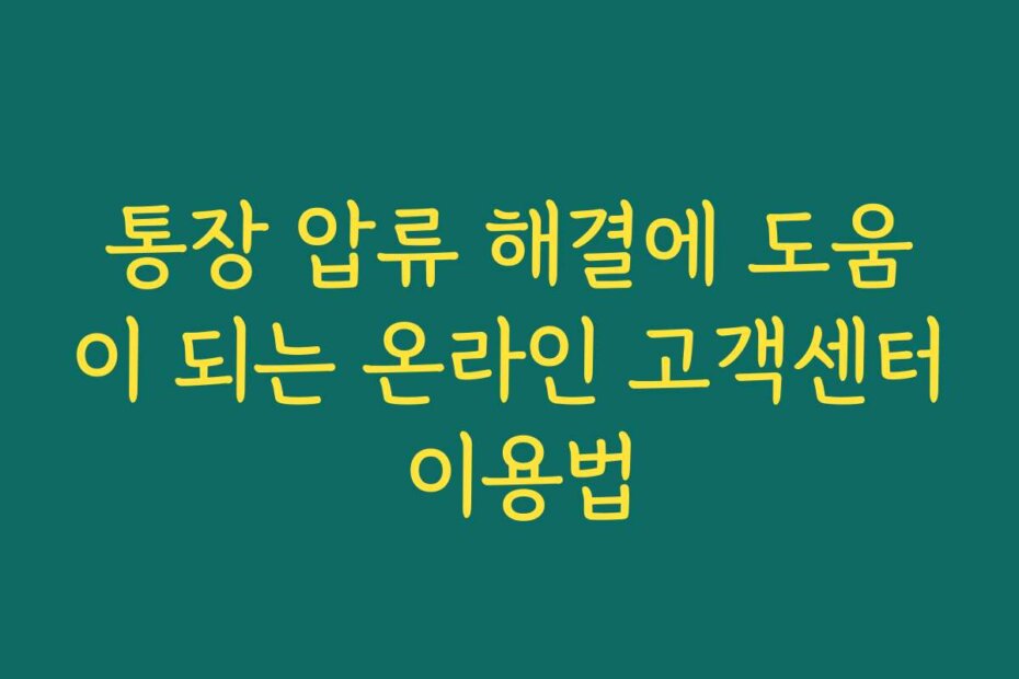 통장 압류 해결에 도움이 되는 온라인 고객센터 이용법