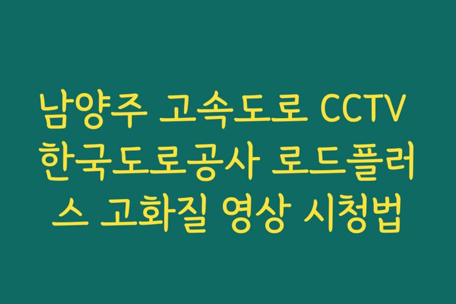 남양주 고속도로 CCTV 한국도로공사 로드플러스 고화질 영상 시청법