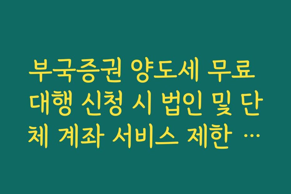 부국증권 양도세 무료 대행 신청 시 법인 및 단체 계좌 서비스 제한 안내