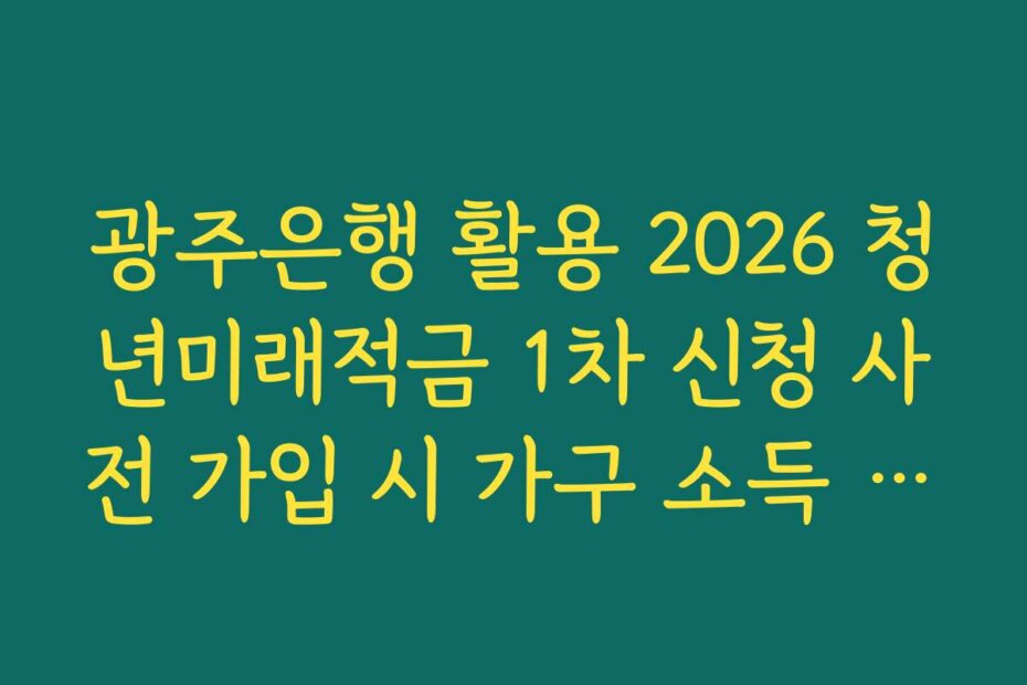 광주은행 활용 2026 청년미래적금 1차 신청 사전 가입 시 가구 소득 산정 기준 안내