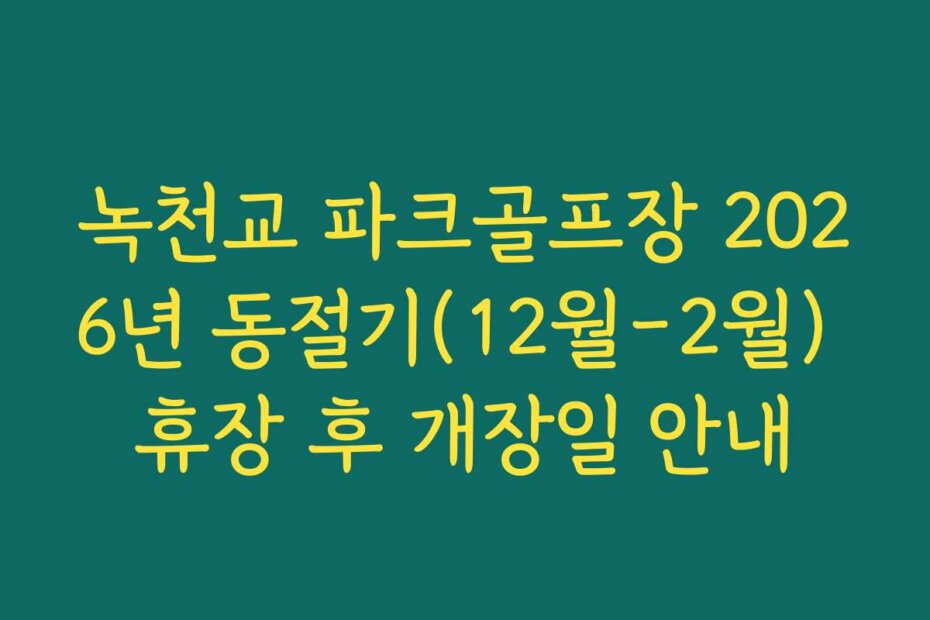 녹천교 파크골프장 2026년 동절기(12월-2월) 휴장 후 개장일 안내