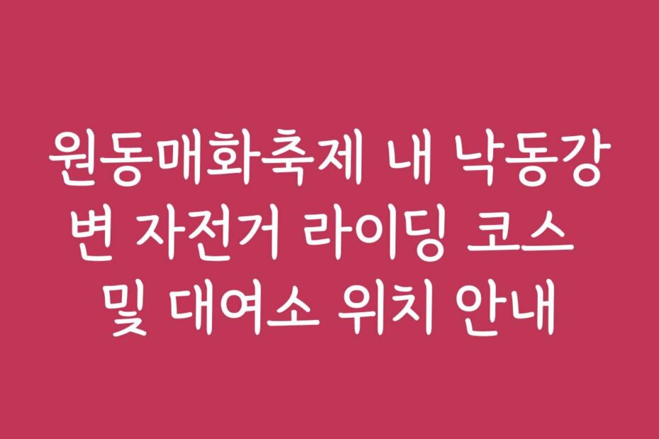 원동매화축제 내 낙동강변 자전거 라이딩 코스 및 대여소 위치 안내
