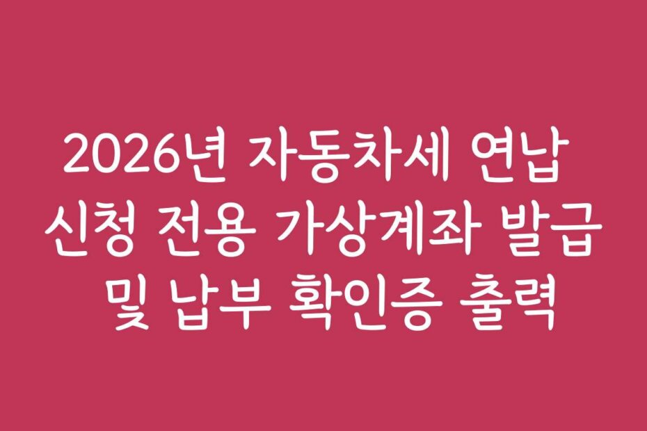 2026년 자동차세 연납 신청 전용 가상계좌 발급 및 납부 확인증 출력