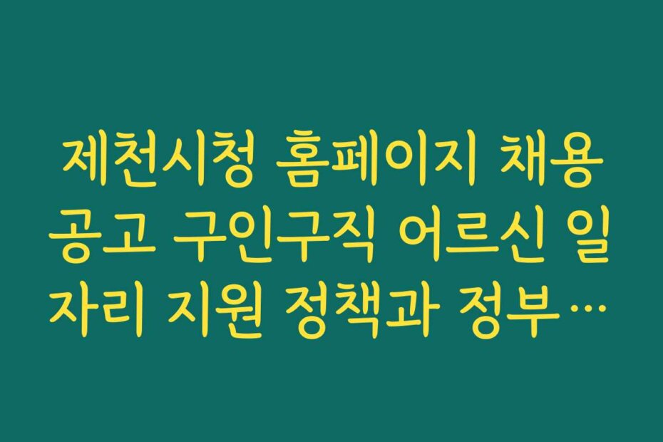 제천시청 홈페이지 채용공고 구인구직 어르신 일자리 지원 정책과 정부 지원금 내용 안내