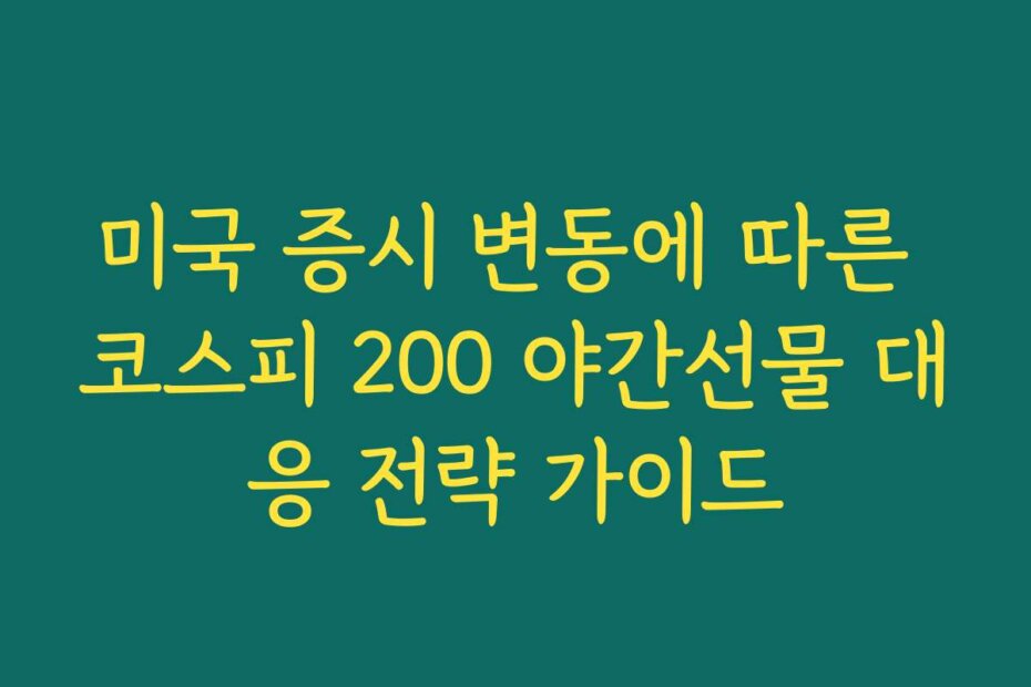 미국 증시 변동에 따른 코스피 200 야간선물 대응 전략 가이드