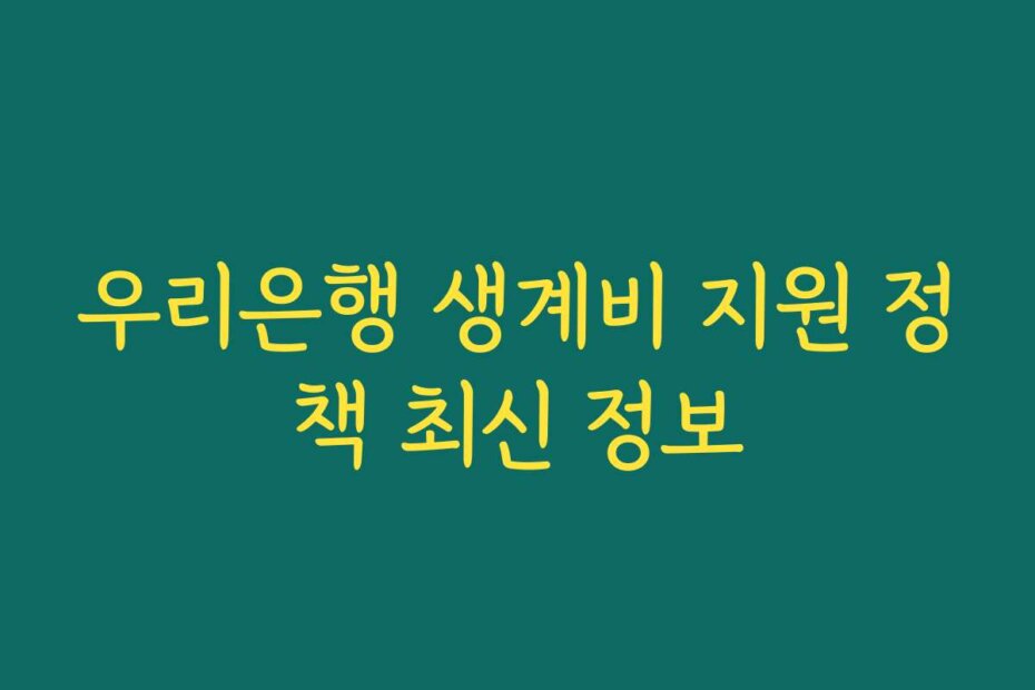 우리은행 생계비 지원 정책 최신 정보
