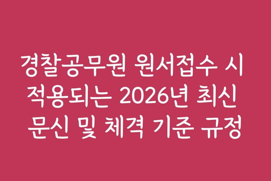 경찰공무원 원서접수 시 적용되는 2026년 최신 문신 및 체격 기준 규정