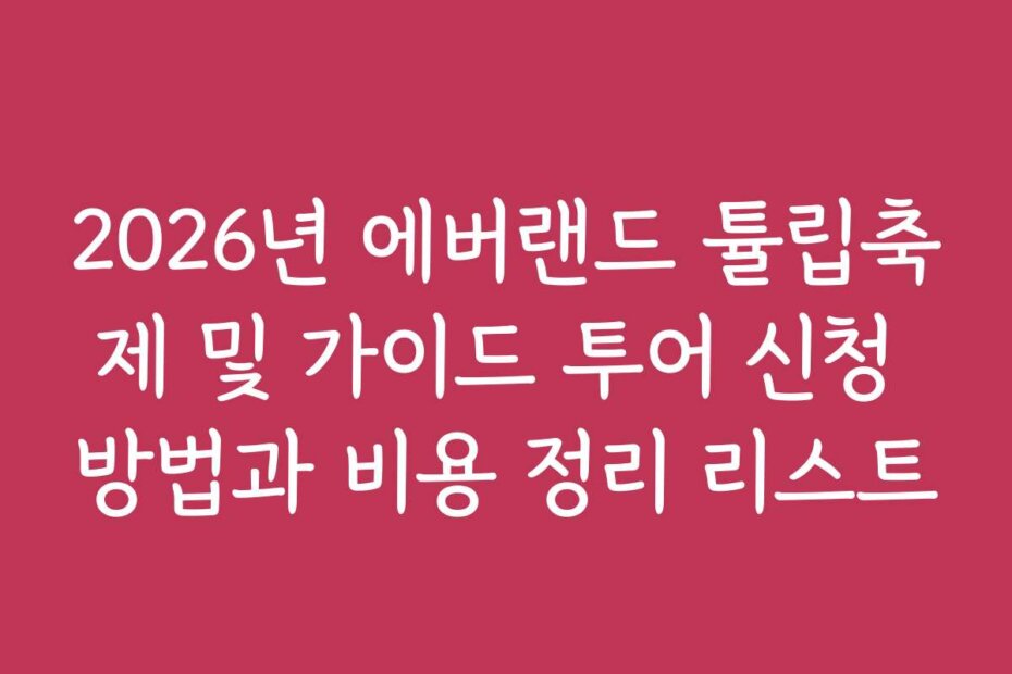 2026년 에버랜드 튤립축제 및 가이드 투어 신청 방법과 비용 정리 리스트